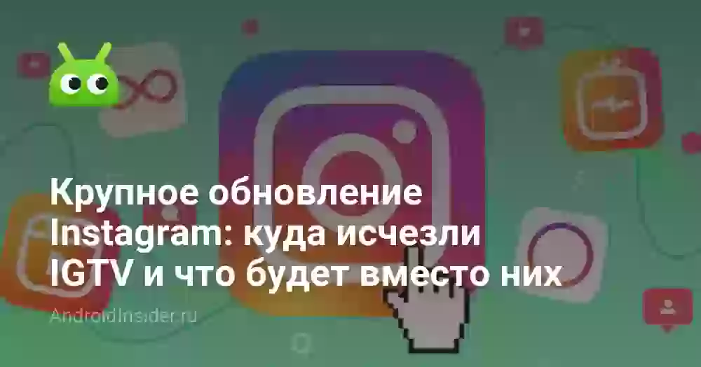 Крупное обновление Instagram: куда исчезли IGTV и что будет вместо них