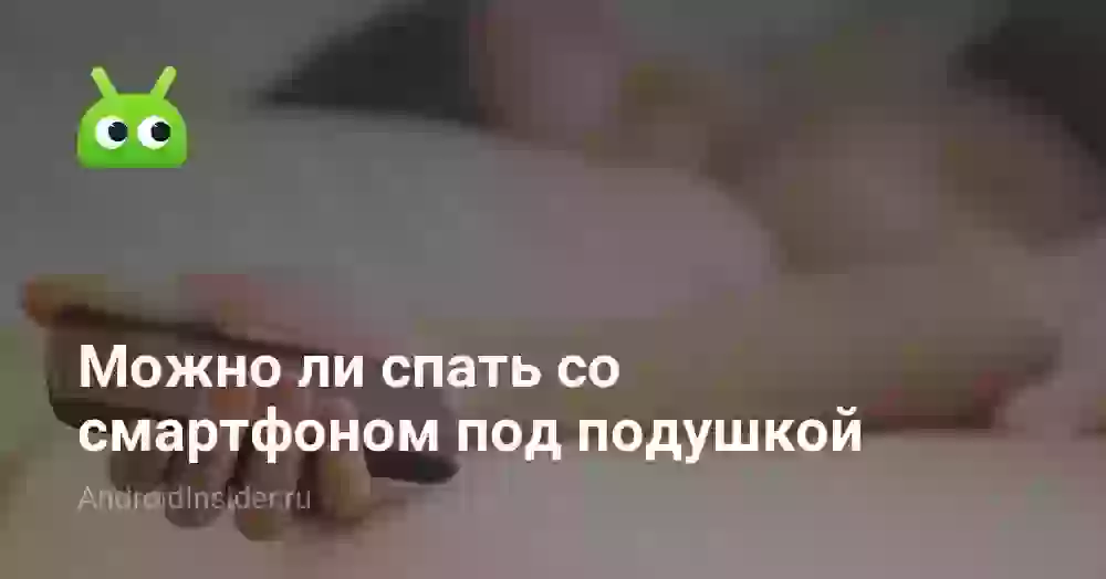 Можно ли спать со смартфоном под подушкой