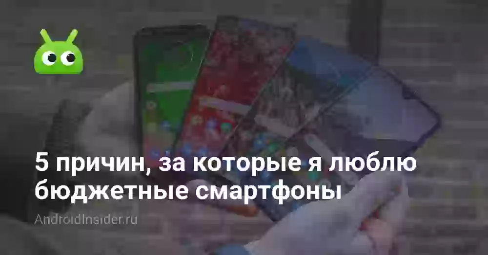 5 причин, за которые я люблю бюджетные смартфоны