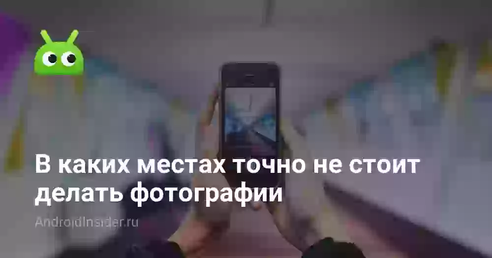 В каких местах точно не стоит делать фотографии
