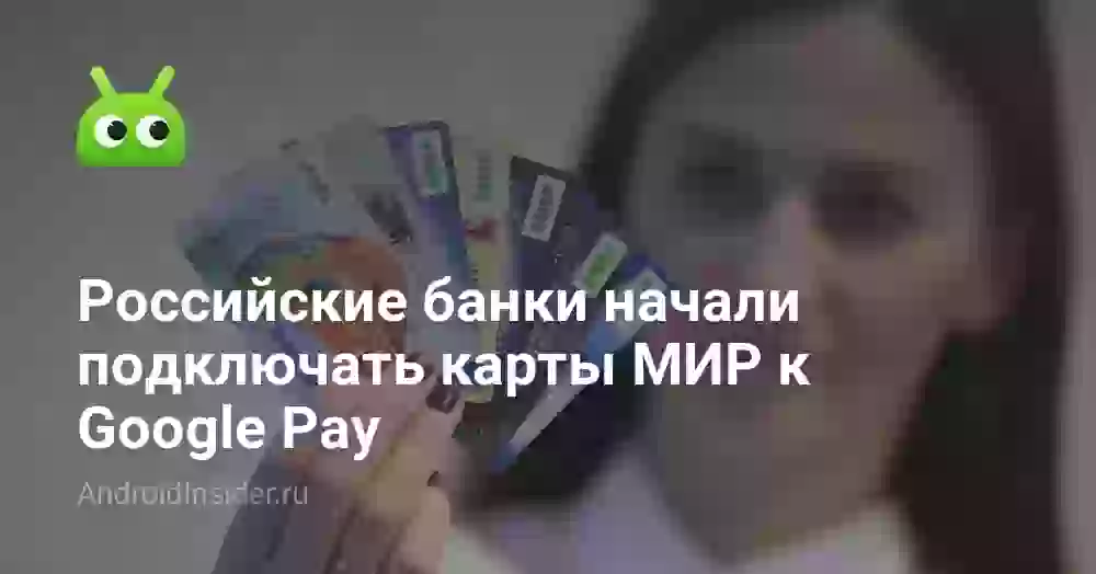 Российские банки начали подключать карты МИР к Google Pay