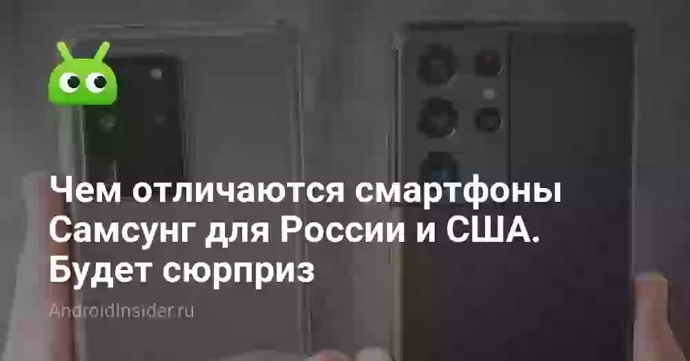 Чем отличаются смартфоны Самсунг для России и США. Будет сюрприз