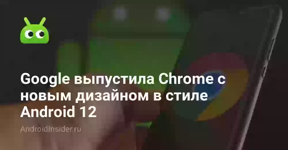 Google выпустила Chrome с новым дизайном в стиле Android 12