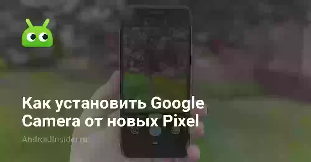 Как установить Google Camera от новых Pixel