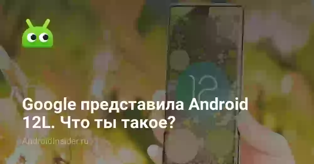 Google представила Android 12L. Что ты такое?