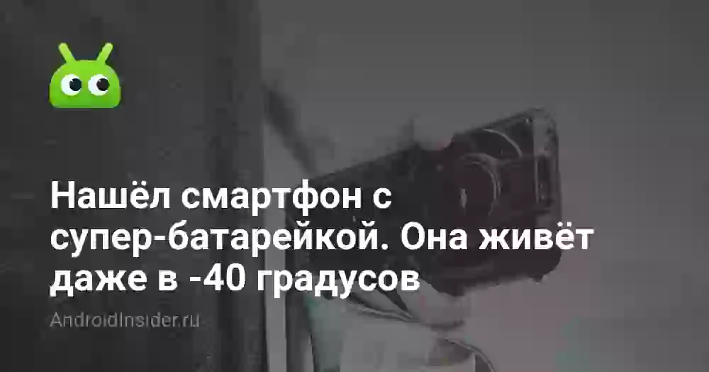 Нашёл смартфон с супер-батарейкой. Она живёт даже в -40 градусов