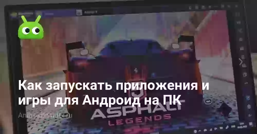 Как запускать приложения и игры для Андроид на ПК