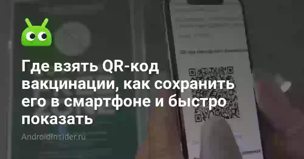 Где взять QR-код вакцинации, как сохранить его в смартфоне и быстро показать