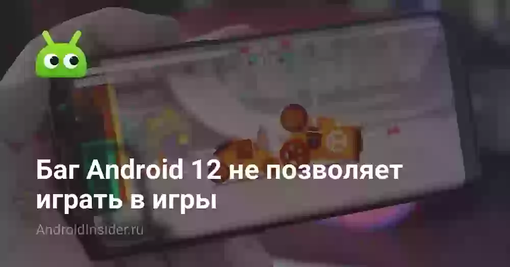 Баг Android 12 не позволяет играть в игры
