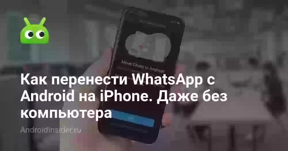 Как перенести WhatsApp с Android на iPhone. Даже без компьютера
