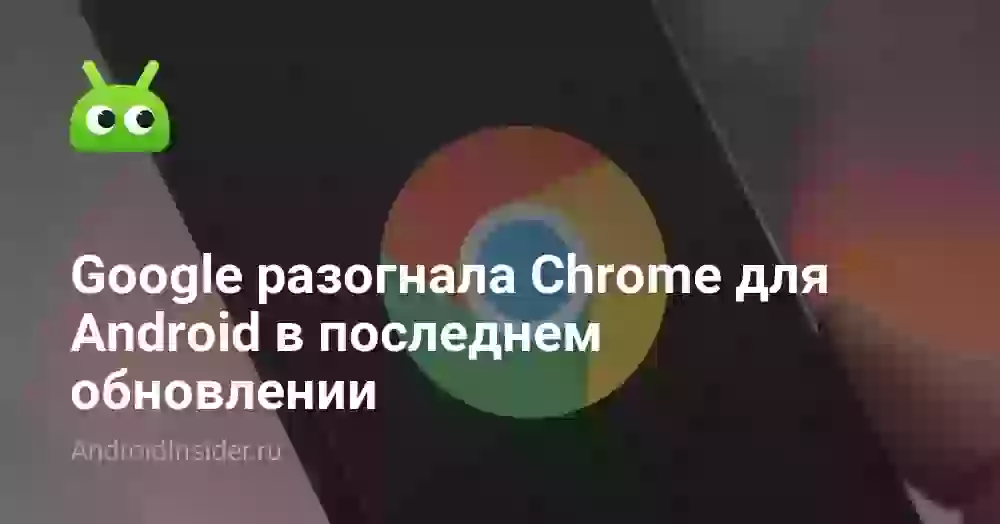 Google разогнала Chrome для Android в последнем обновлении