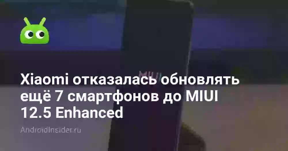 Xiaomi отказалась обновлять ещё 7 смартфонов до MIUI 12.5 Enhanced