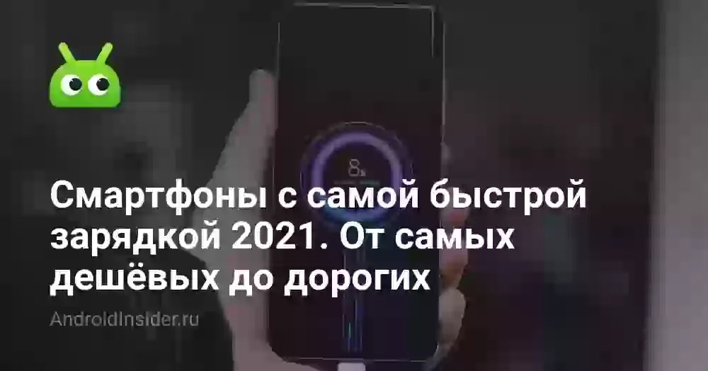 Смартфоны с самой быстрой зарядкой 2021. От самых дешёвых до дорогих