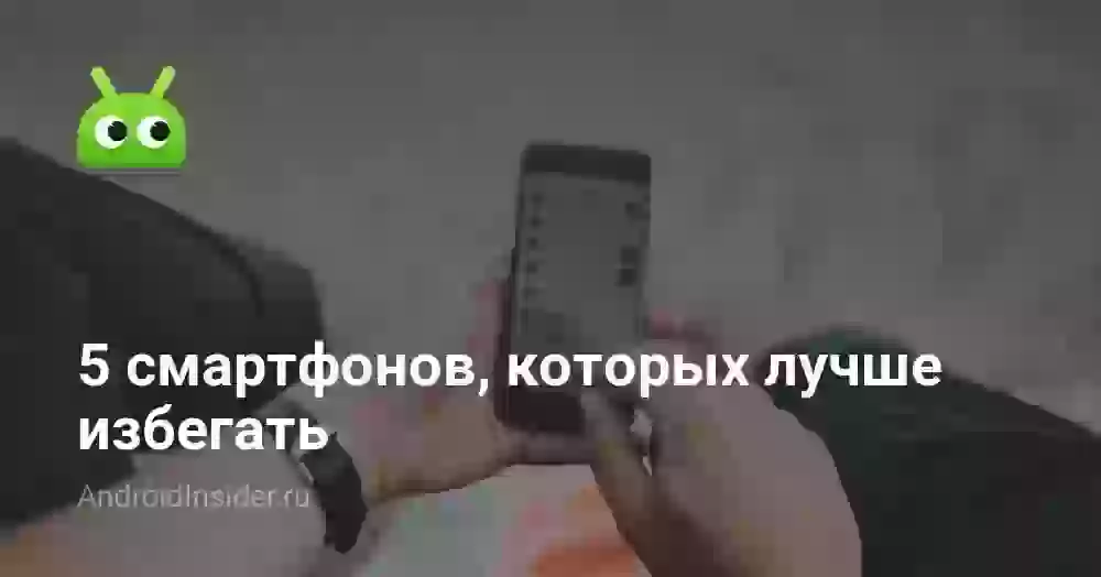 5 смартфонов, которых лучше избегать