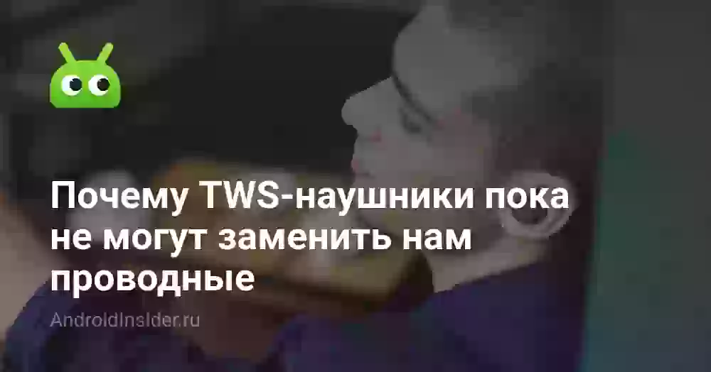 Почему TWS-наушники пока не могут заменить нам проводные
