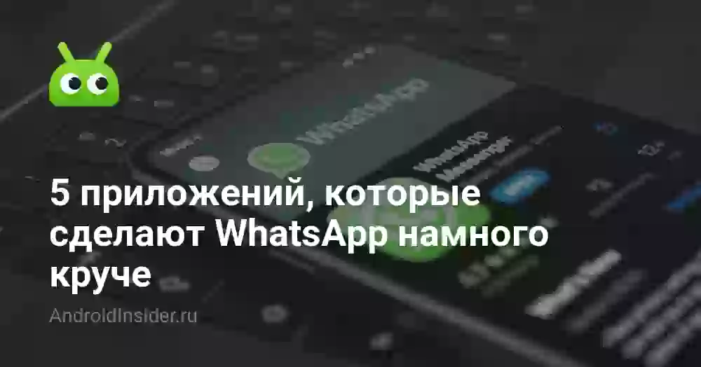 5 приложений, которые сделают WhatsApp намного круче