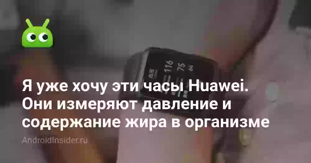 Я уже хочу эти часы Huawei. Они измеряют давление и содержание жира в организме