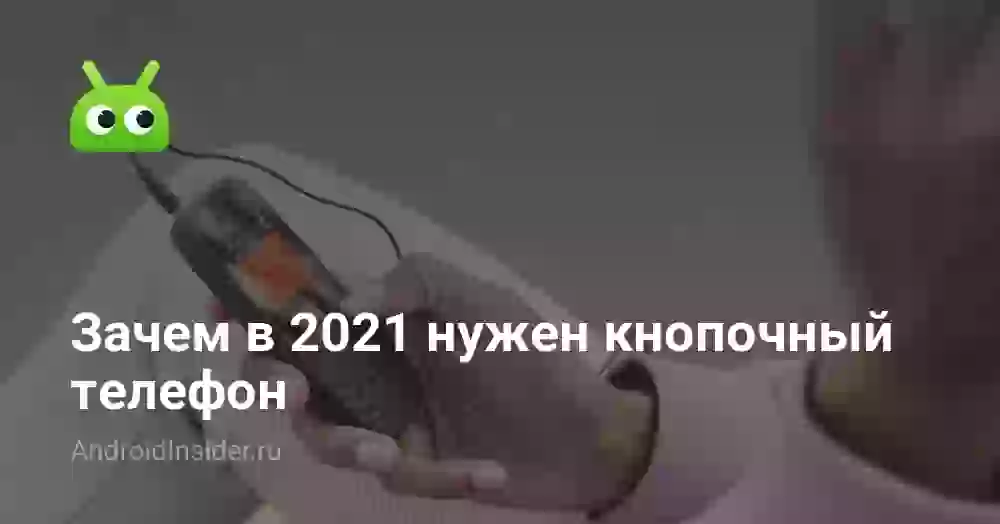 Зачем в 2021 нужен кнопочный телефон