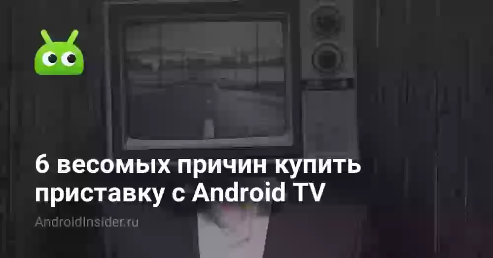 6 весомых причин купить приставку с Android TV