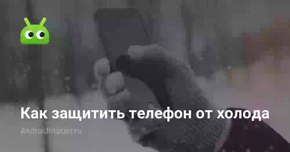 Как защитить телефон от холода