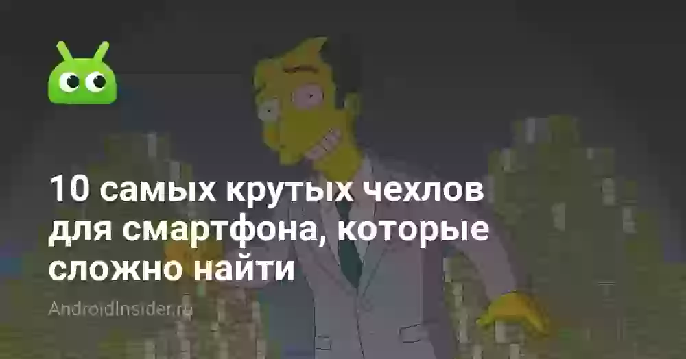 10 самых крутых чехлов для смартфона, которые сложно найти