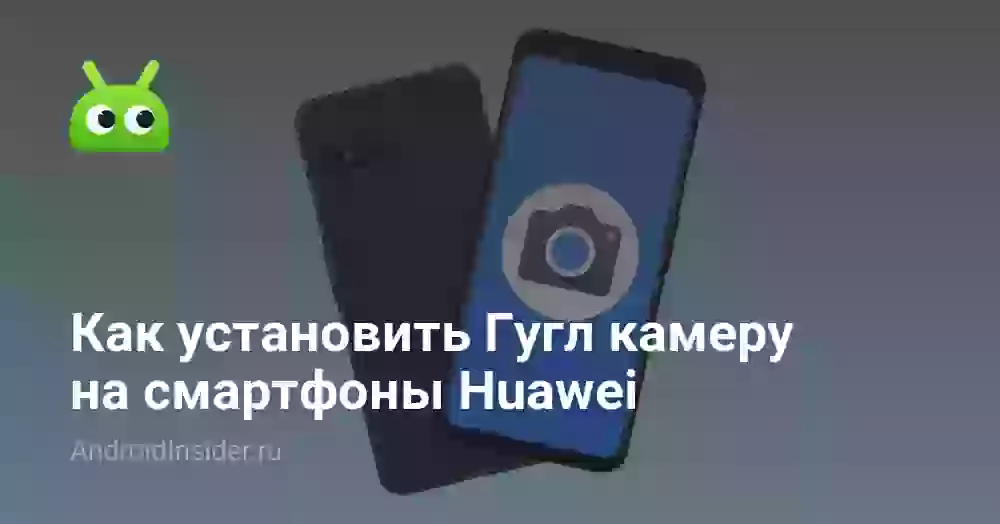 Как установить Гугл камеру на смартфоны Huawei