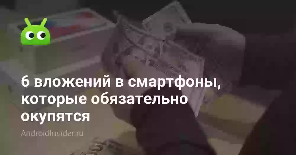 6 вложений в смартфоны, которые обязательно окупятся