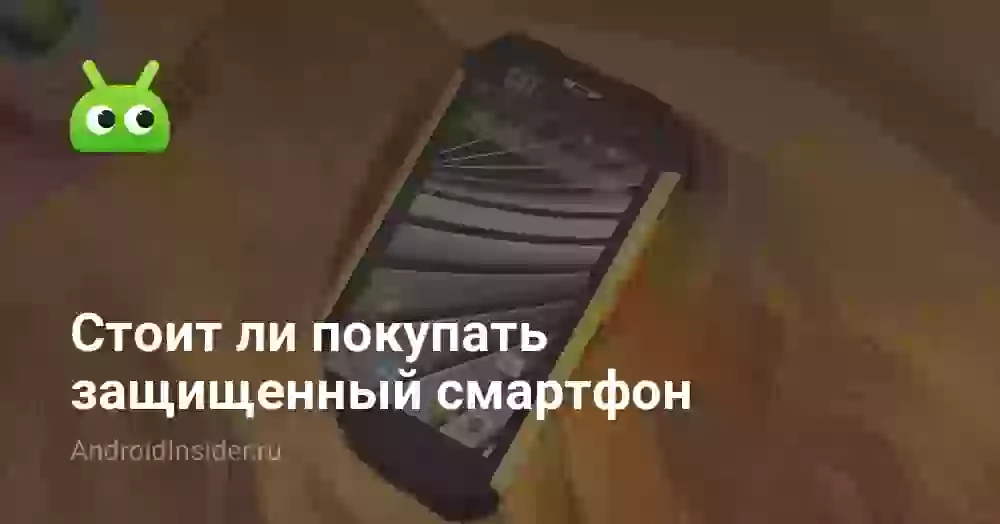 Стоит ли покупать защищенный смартфон