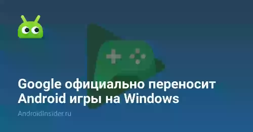 Google официально переносит Android игры на Windows