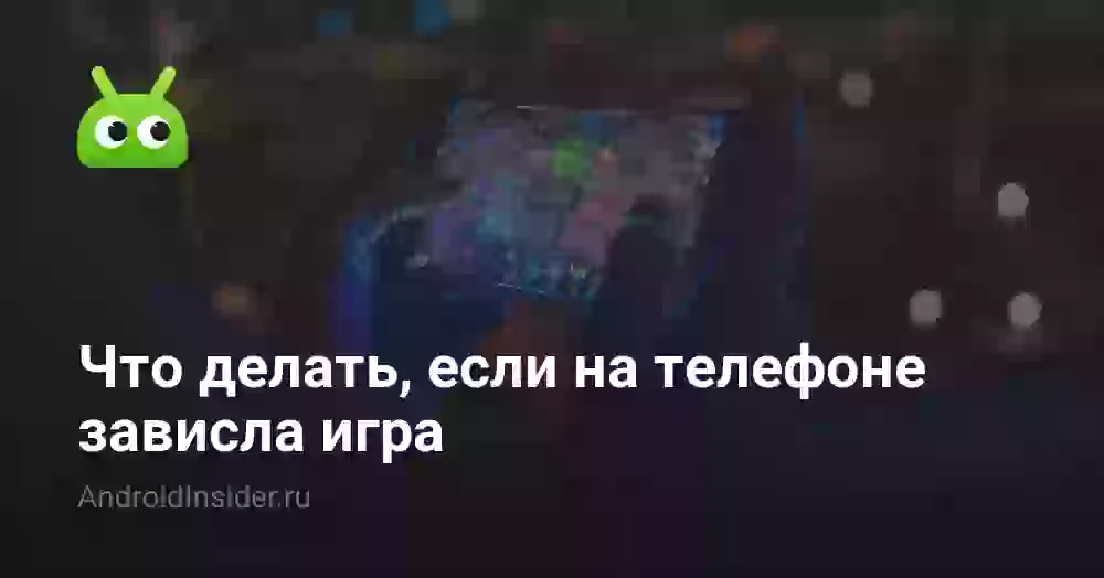 Что делать, если на телефоне зависла игра