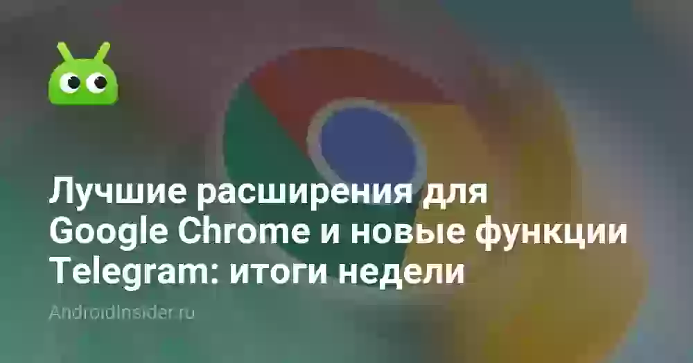 Лучшие расширения для Google Chrome и новые функции Telegram: итоги недели
