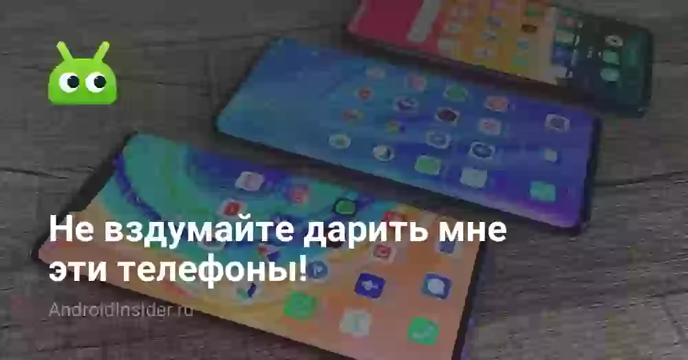 Не вздумайте дарить мне эти телефоны!