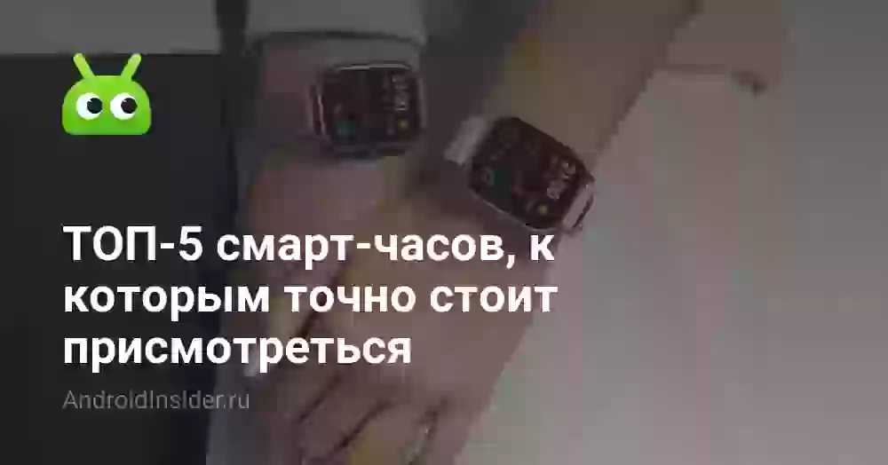 ТОП-5 смарт-часов, к которым точно стоит присмотреться