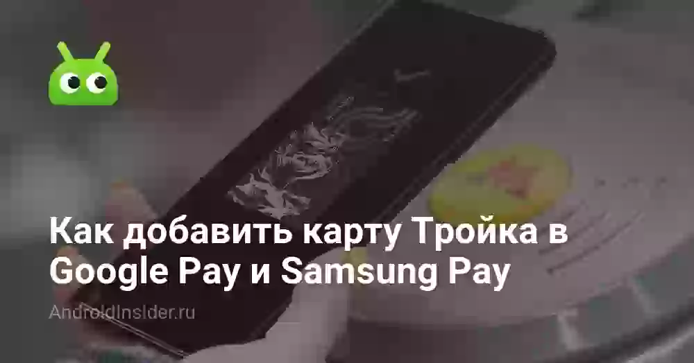 Как добавить карту Тройка в Google Pay и Samsung Pay