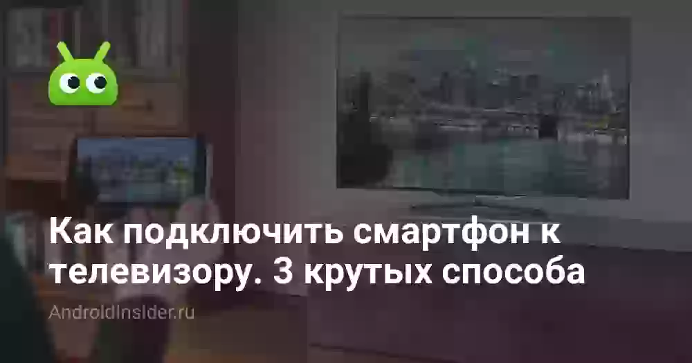 Как подключить смартфон к телевизору. 3 крутых способа