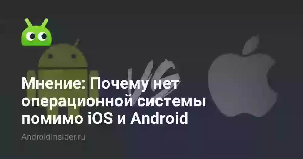 Мнение: Почему нет операционной системы помимо iOS и Android