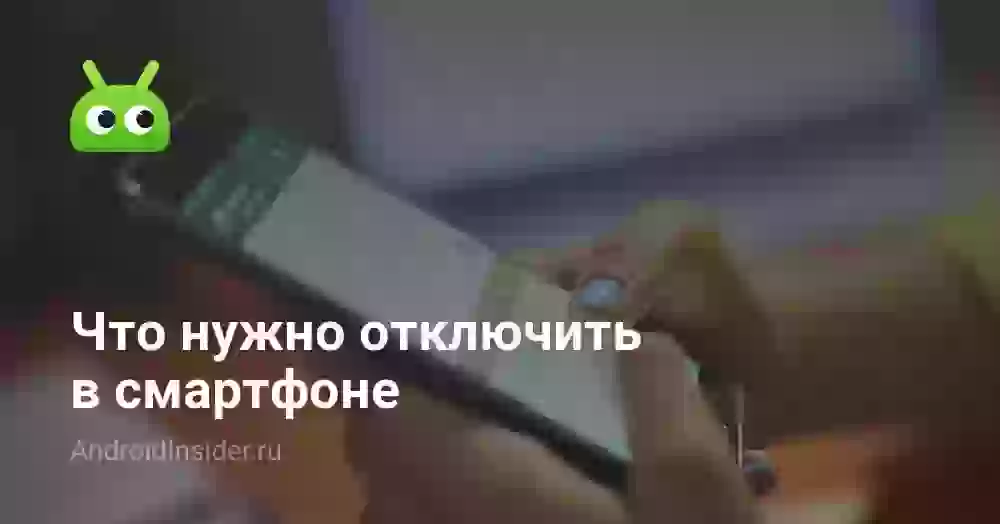 Что нужно отключить в смартфоне