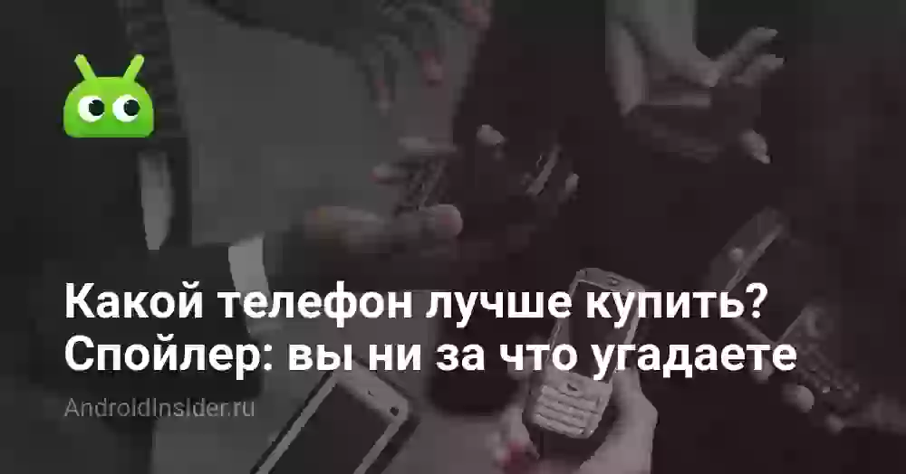 Какой телефон лучше купить? Спойлер: вы ни за что не угадаете
