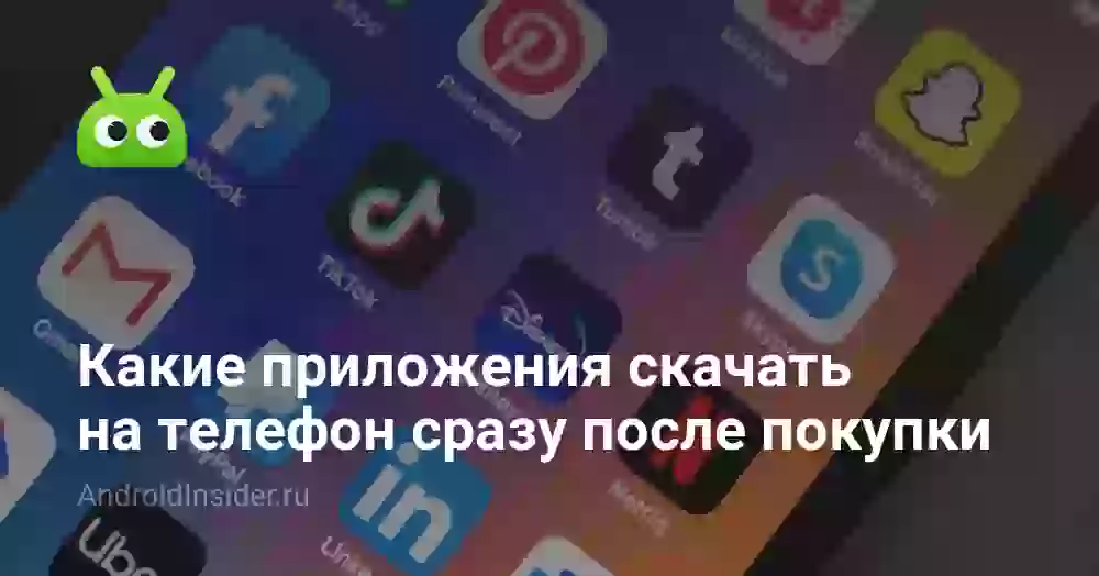 Какие приложения скачать на телефон сразу после покупки