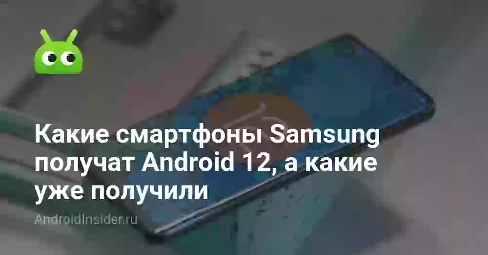 Какие смартфоны Samsung получат Android 12, а какие уже получили