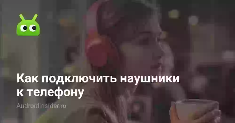 Как подключить наушники к телефону