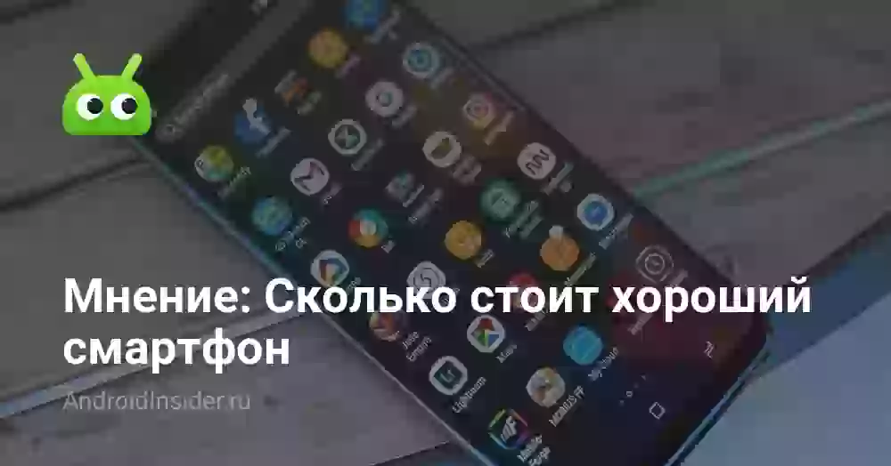 Мнение: Сколько стоит хороший смартфон