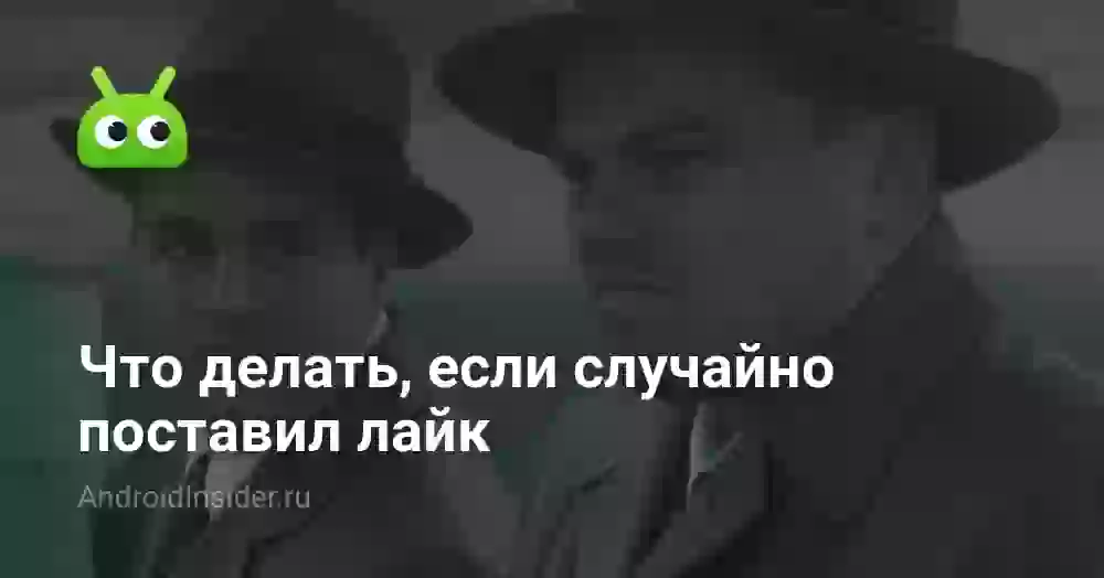 Что делать, если случайно поставил лайк
