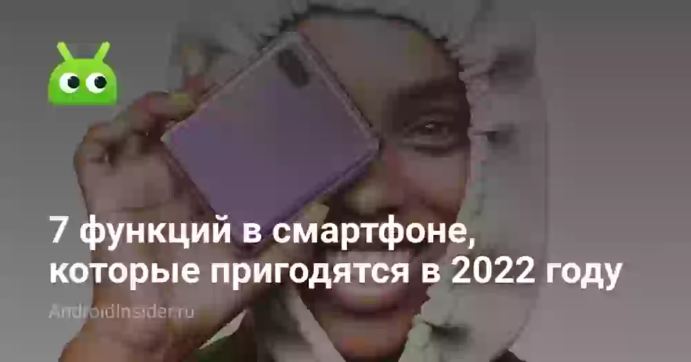 7 функций в смартфоне, которые пригодятся в 2022 году