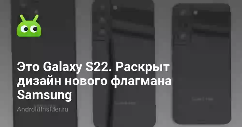 Это Galaxy S22. Раскрыт дизайн нового флагмана Samsung