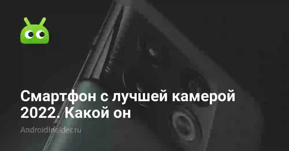 Смартфон с лучшей камерой 2022. Какой он