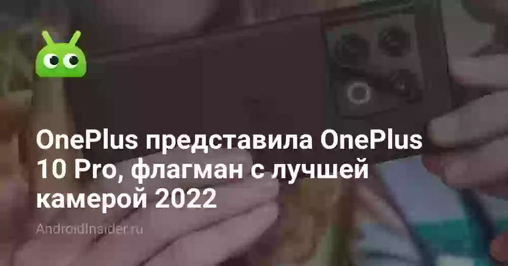 OnePlus представила OnePlus 10 Pro, флагман с лучшей камерой 2022