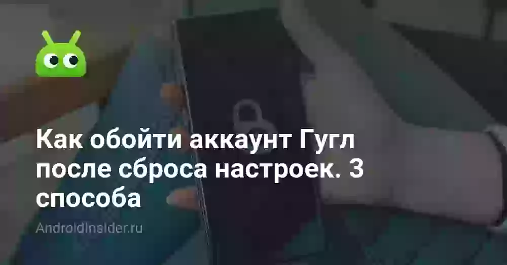 Как обойти аккаунт Гугл после сброса настроек. 3 способа