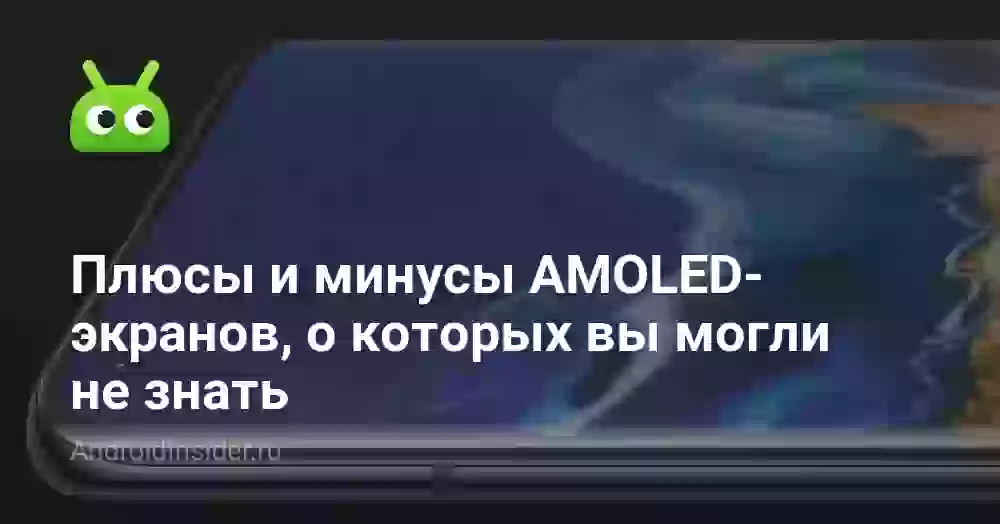 Плюсы и минусы AMOLED-экранов, о которых вы могли не знать
