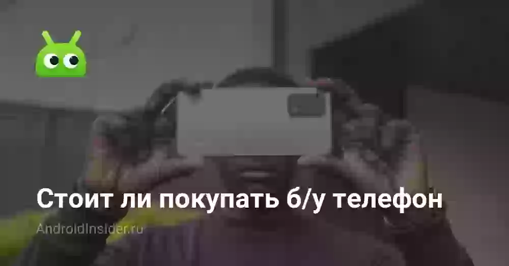 Стоит ли покупать б/у телефон